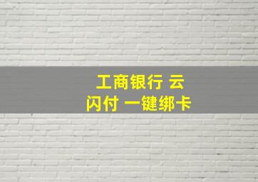 工商银行 云闪付 一键绑卡